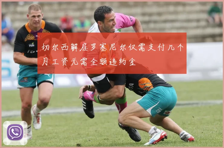 切尔西解雇罗塞尼尔仅需支付几个月工资无需全额违约金