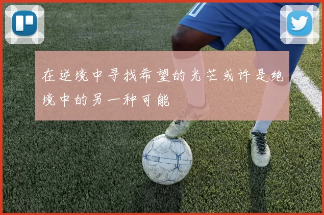 在逆境中寻找希望的光芒或许是绝境中的另一种可能