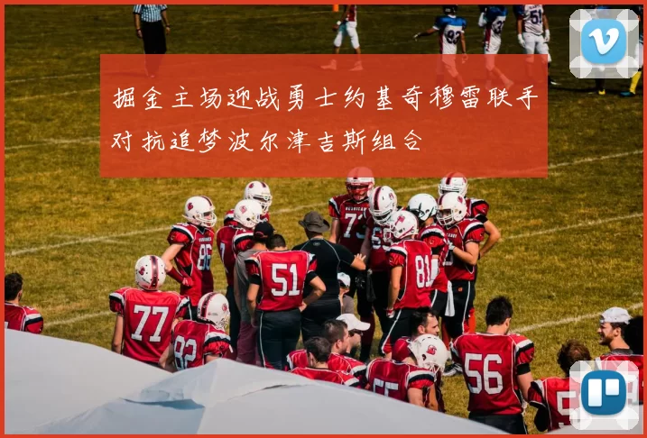 掘金主场迎战勇士约基奇穆雷联手对抗追梦波尔津吉斯组合