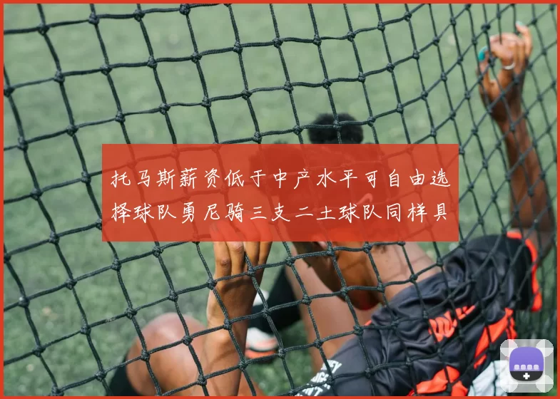 托马斯薪资低于中产水平可自由选择球队勇尼骑三支二土球队同样具竞争力