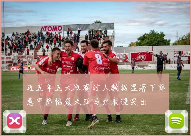近五年五大联赛过人数据显著下降意甲降幅最大亚马尔表现突出