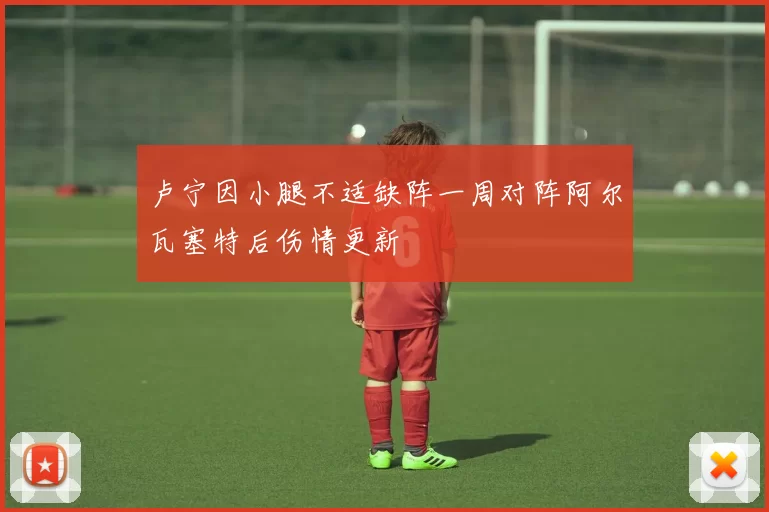 卢宁因小腿不适缺阵一周对阵阿尔瓦塞特后伤情更新