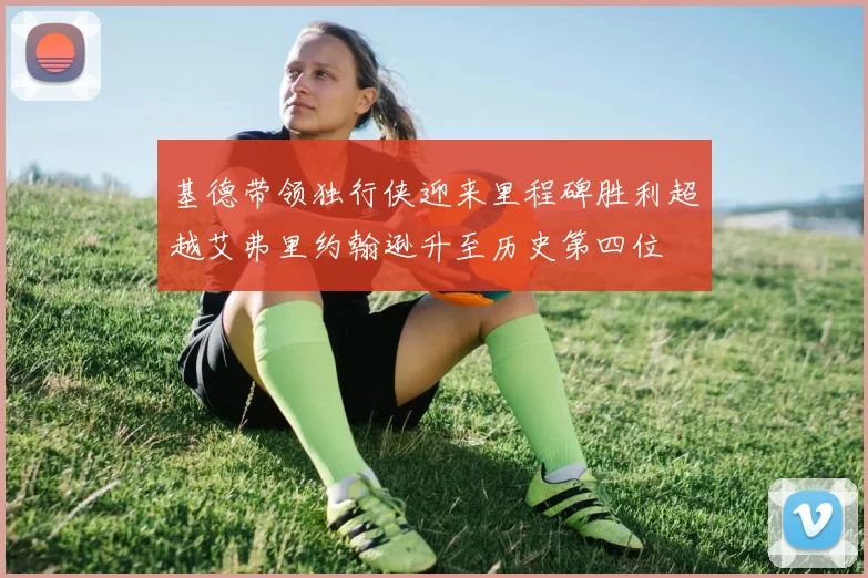 基德带领独行侠迎来里程碑胜利超越艾弗里约翰逊升至历史第四位