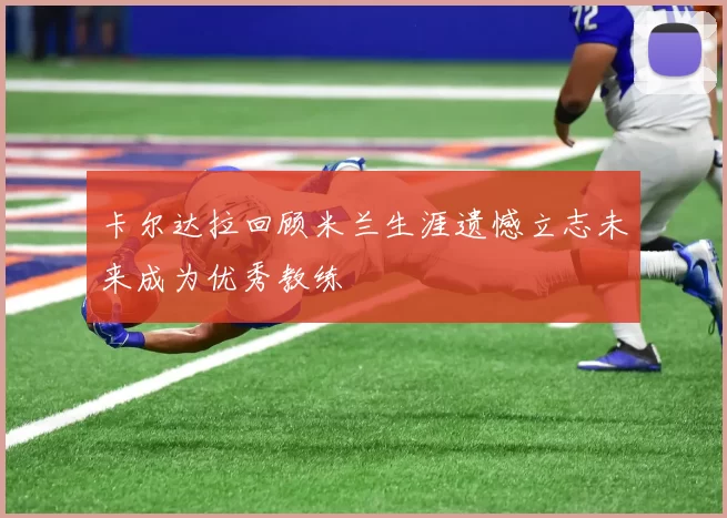 卡尔达拉回顾米兰生涯遗憾立志未来成为优秀教练