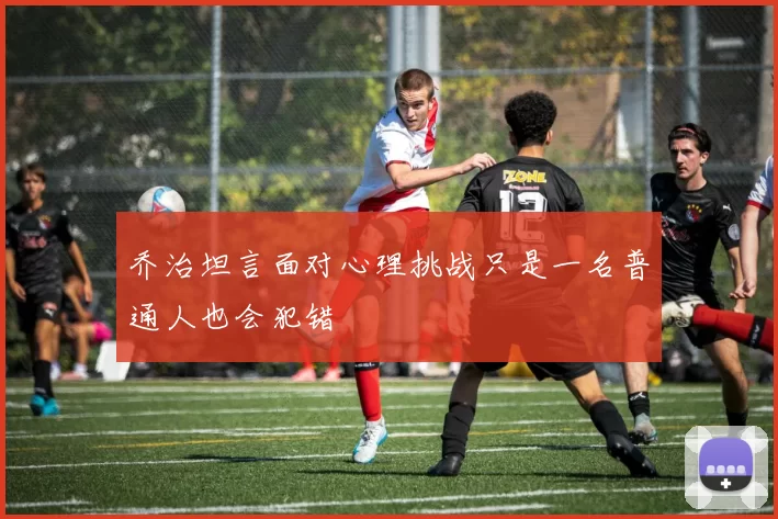 乔治坦言面对心理挑战只是一名普通人也会犯错