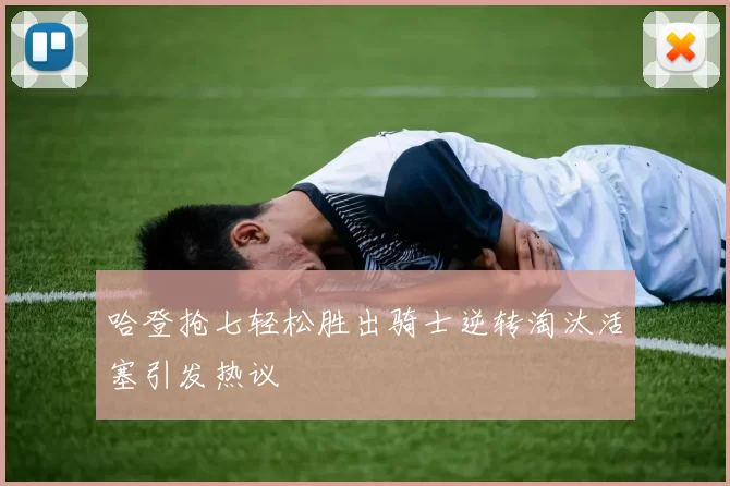 哈登抢七轻松胜出骑士逆转淘汰活塞引发热议