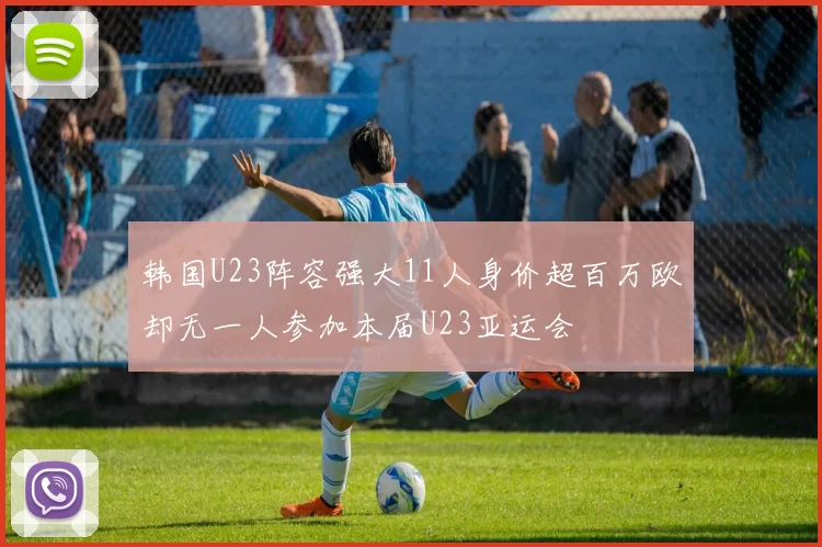 韩国U23阵容强大11人身价超百万欧却无一人参加本届U23亚运会