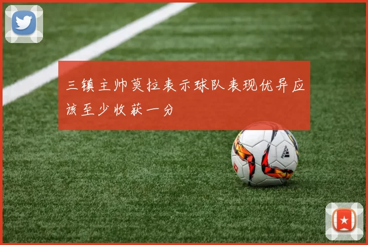 三镇主帅莫拉表示球队表现优异应该至少收获一分